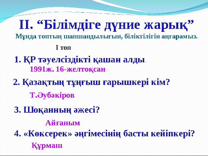 ІІ. “Білімдіге дүние жарық” Мұнда топтың шапшандылығын, біліктілігін аңғарамыз. 1. ҚР тәуелсіздікті қашан алды. 1991ж. 16-желто