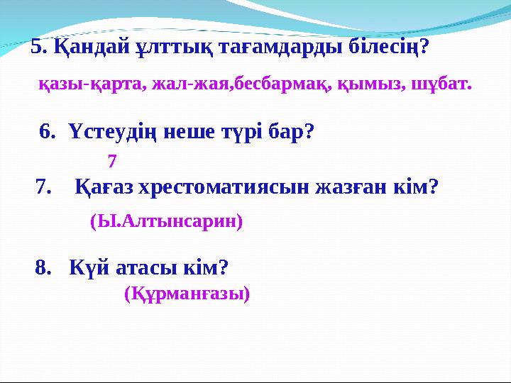 5. Қандай ұлттық тағамдарды білесің? қазы-қарта, жал-жая,бесбармақ, қымыз, шұбат. 6. Үстеудің неше түрі бар? 7 7. Қағаз