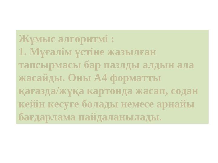 Жұмыс алгоритмі : 1. Мұғалім үстіне жазылған тапсырмасы бар пазлды алдын ала жасайды. Оны А4 форматты қағазда/жұқа картонда ж