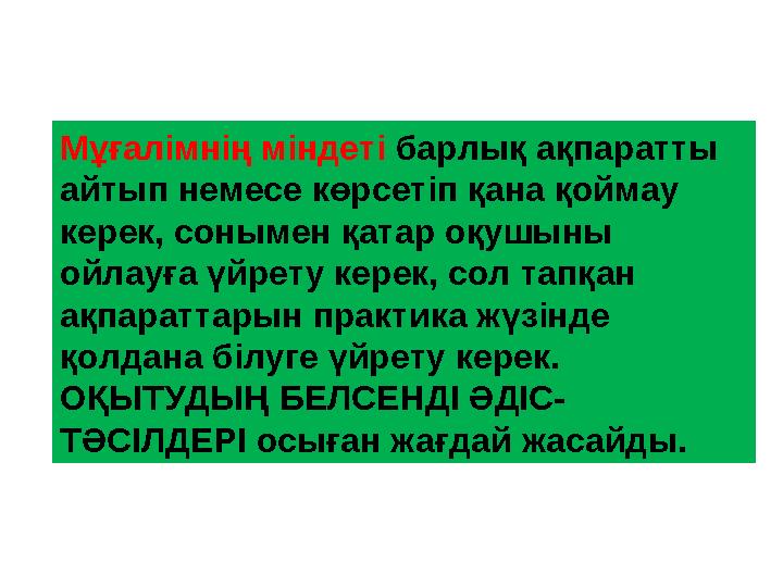 Мұғалімнің міндеті барлық ақпаратты айтып немесе көрсетіп қана қоймау керек, сонымен қатар оқушыны ойлауға үйрету керек, сол
