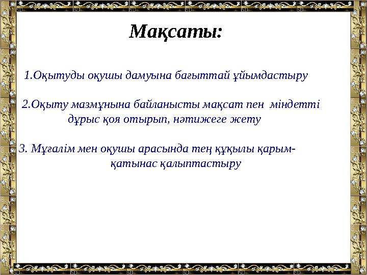 1.Оқытуды оқушы дамуына бағыттай ұйымдастыру 2.Оқыту мазмұнына байланысты мақсат пен міндетті