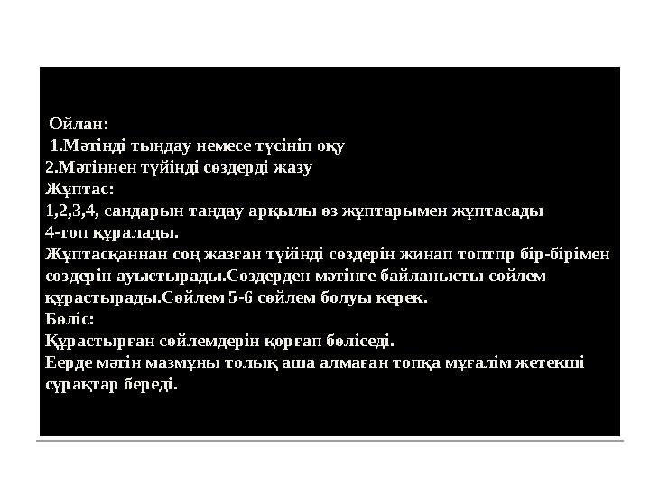 Ойлан: 1.Мәтінді тыңдау немесе түсініп оқу 2.Мәтіннен түйінді сөздерді жазу Жұптас: 1,2,3,4, сандарын таңдау арқылы өз жұптары