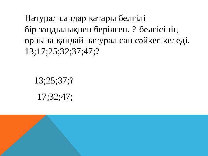 Натурал сандар қатары белгілі бір заңдылықпен берілген. ?-белгісінің орнына қандай натурал сан сәйкес келеді. 13;17;25;32;37;