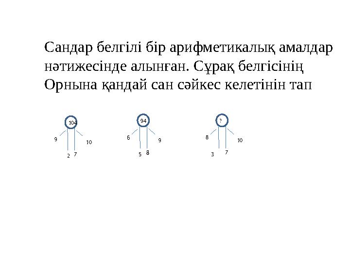 104 9 10 2 7 Сандар белгілі бір арифметикалық амалдар нәтижесінде алынған. Сұрақ белгісінің Орнына қандай сан сәйкес келетінін