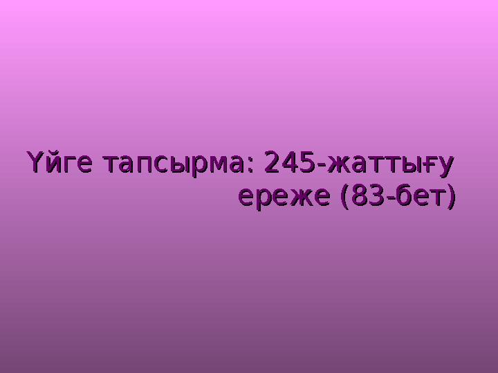 Үйге тапсырма: 245-жаттығуҮйге тапсырма: 245-жаттығу ереже (83-бет) ереже (83-бет)