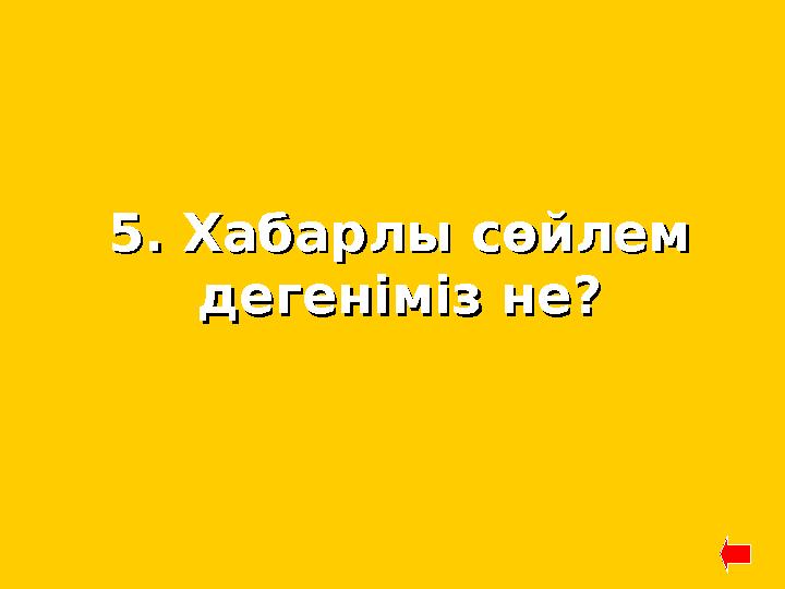 5. Хабарлы сөйлем 5. Хабарлы сөйлем дегеніміз не?дегеніміз не?