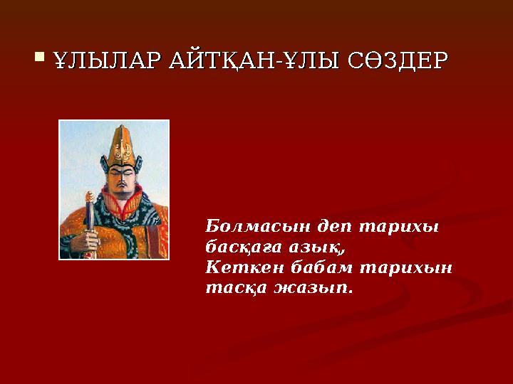  ҰЛЫЛАР АЙТҚАН-ҰЛЫ СӨЗДЕРҰЛЫЛАР АЙТҚАН-ҰЛЫ СӨЗДЕР Болмасын деп тарихы басқаға азық, Кеткен бабам тарихын тасқа жазып.