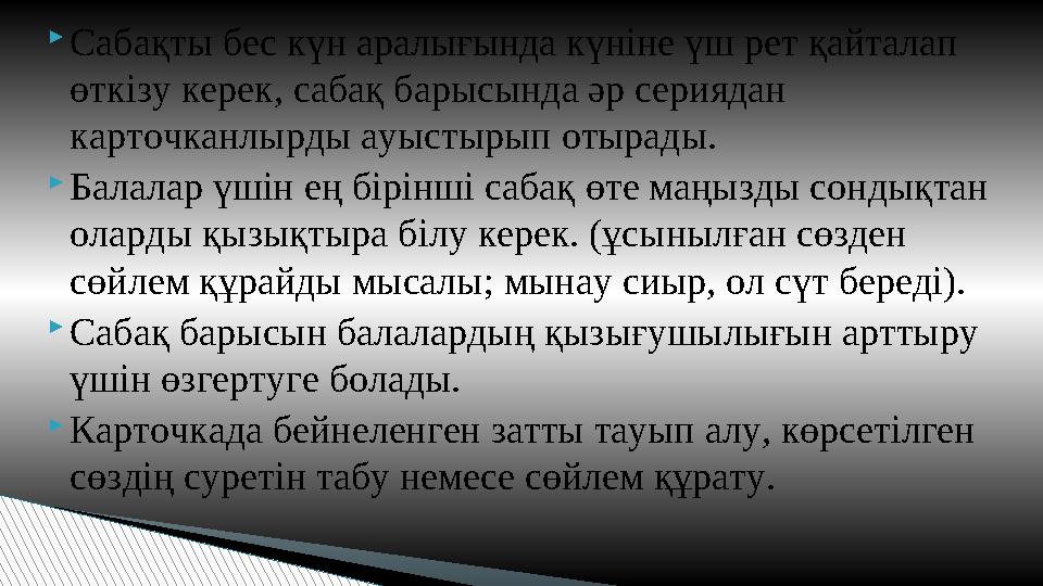 Сабақты бес күн аралығында күніне үш рет қайталап өткізу керек, сабақ барысында әр сериядан карточканлырды ауыстырып отырады