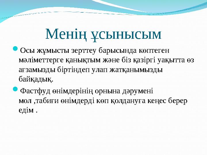 Менің ұсынысым  Осы жұмысты зерттеу барысында көптеген мәліметтерге қанықтым және біз қазіргі уақытта өз ағзамызды біртіндеп