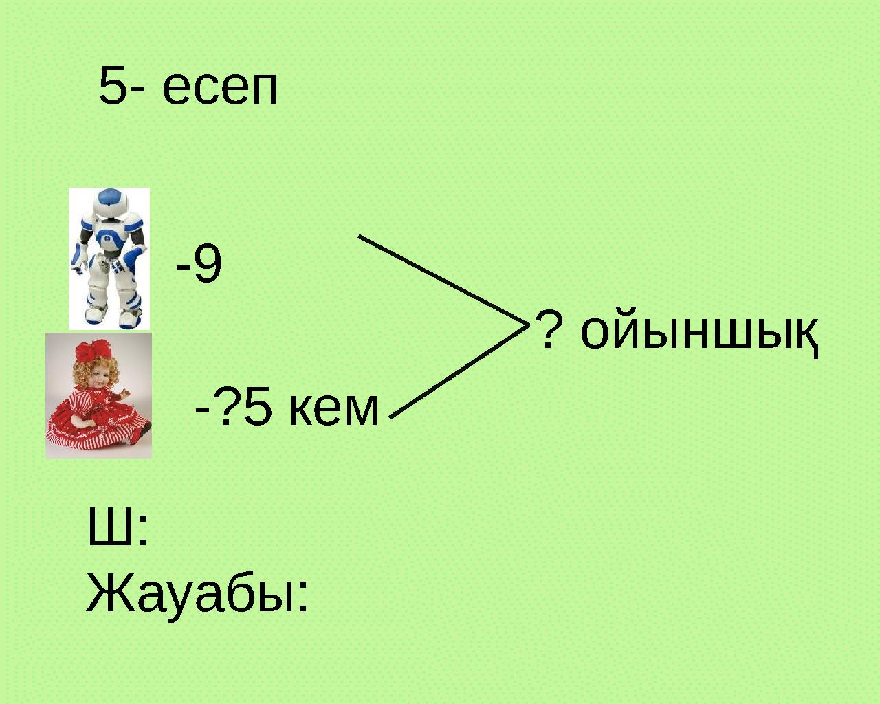 5- есеп -9 -?5 кем ? ойыншық Ш: Жауабы: