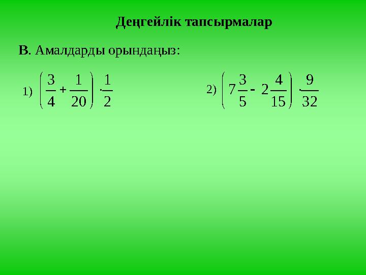 Деңгейлік тапсырмалар В. Амалдарды орындаңыз: 1) 2 1 20 1 4 3        2) 32 9 15 4 2 5 3 7       