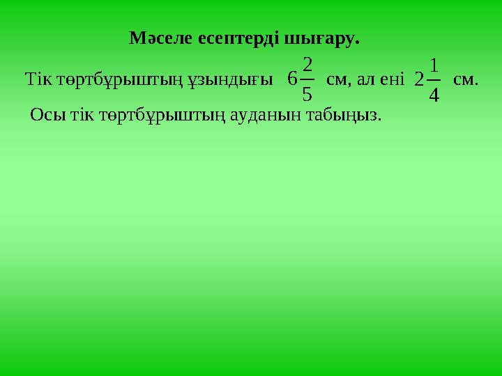 Мәселе есептерді шығару. Тік төртбұрыштың ұзындығы см, ал ені см. Осы тік төртбұрыштың ауданын табыңыз. 5 2