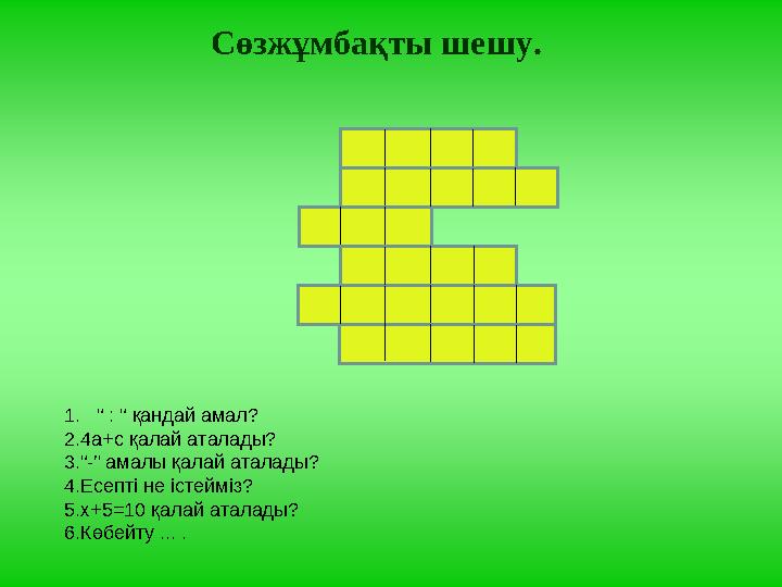 Сөзжұмбақты шешу. 1. “ : “ қандай амал? 2.4а+с қалай аталады? 3.“-” амалы қалай аталады? 4.Есепті не істейміз? 5.х+5=10 қалай