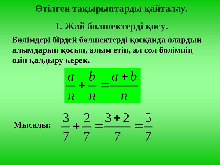 Өтілген тақырыптарды қайталау. 1. Жай бөлшектерді қосу. Бөлімдері бірдей бөлшектерді қосқанда олардың алымдарын қосып, алым еті