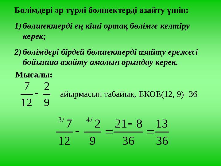 Бөлімдері әр түрлі бөлшектерді азайту үшін: 1)бөлшектерді ең кіші ортақ бөлімге келтіру керек; 2)бөлімдері бірдей бөлшектерді а