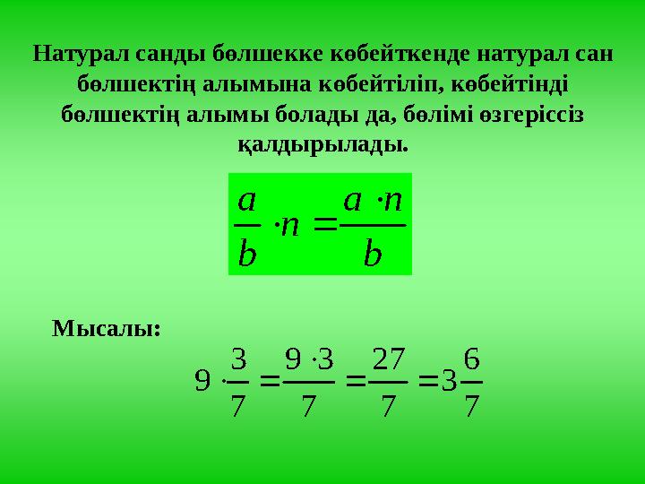 Натурал санды бөлшекке көбейткенде натурал сан бөлшектің алымына көбейтіліп, көбейтінді бөлшектің алымы болады да, бөлімі өзге