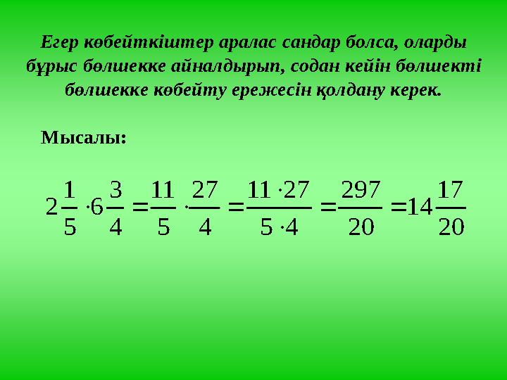 Егер көбейткіштер аралас сандар болса, оларды бұрыс бөлшекке айналдырып, содан кейін бөлшекті бөлшекке көбейту ережесін қолдан