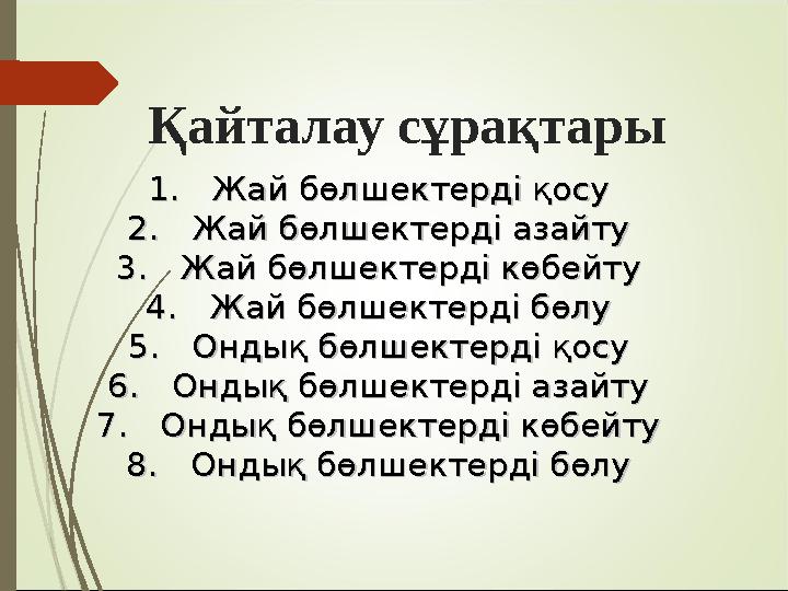 Қайталау сұрақтары 1.1.Жай бөлшектерді қосуЖай бөлшектерді қосу 2.2.Жай бөлшектерді азайтуЖай бөлшектерді азайту 3.3