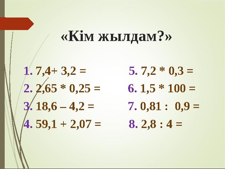 «Кім жылдам?» 1. 7,4+ 3,2 = 5. 7,2 * 0,3 = 2. 2,65 * 0,25 = 6. 1,5 * 100 = 3. 18,6 – 4,2 =