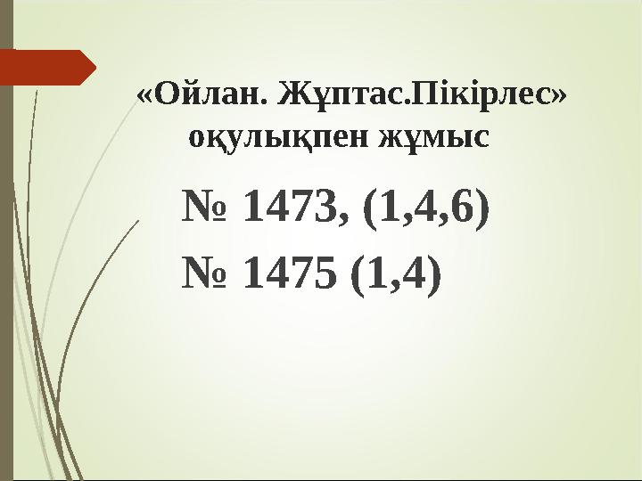 «Ойлан. Жұптас.Пікірлес» оқулықпен жұмыс № 1473, (1,4,6) № 1475 (1,4)