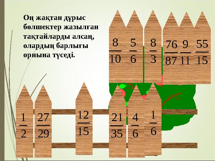 6 5 11 9 29 27 2 1 35 21 6 4 87 76 6 1 15 55 3 8 15 12 10 8 Оң жақтан дұрыс бөлшектер жаз