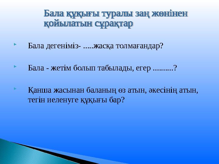 Бала дегеніміз- .....жасқа толмағандар? Бала - жетім болып табылады, егер ..........? Қанша жасынан баланың өз атын, әкесін