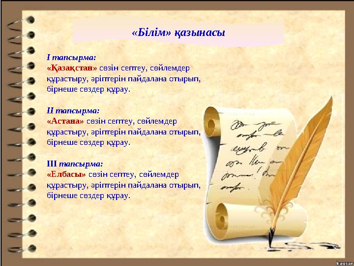 «Білім» қазынасы І тапсырма: «Қазақстан» сөзін септеу, сөйлемдер құрастыру, әріптерін пайдалана отырып, бірнеше сөздер құрау.