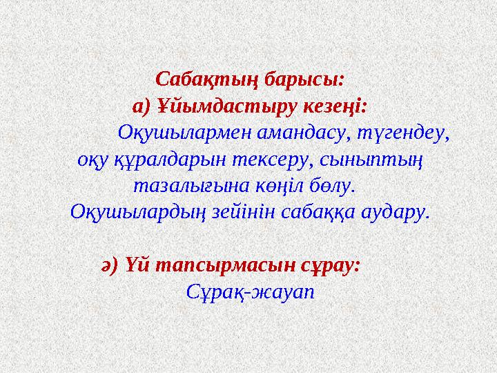 Сабақтың барысы: а) Ұйымдастыру кезеңі: Оқушылармен амандасу, түгендеу, оқу құралдарын тексеру, сыныптың тазалығы