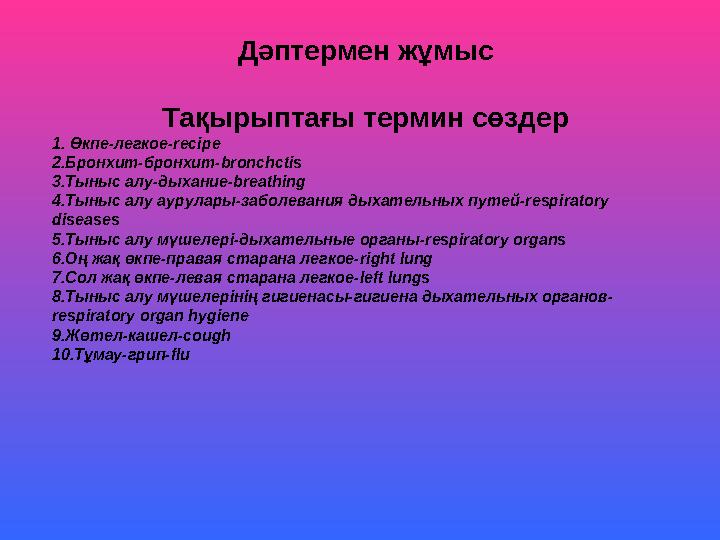 Дәптермен жұмыс Тақырыптағы термин сөздер 1. Өкпе-легкое-recipe 2.Бронхит-бронхит-bronchctis 3.Тыныс алу-дыхание-breathing 4.Тын