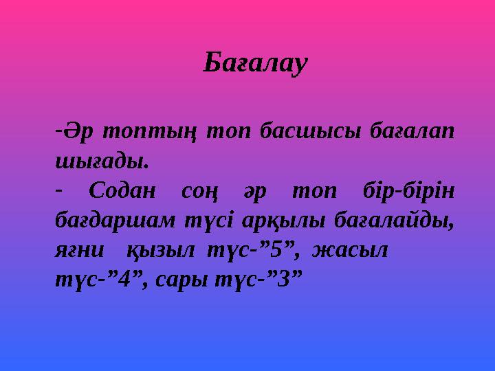 Бағалау -Әр топтың топ басшысы бағалап шығады. - Содан соң әр топ бір-бірін бағдаршам түсі арқылы бағалайды, яғни қызыл түс-