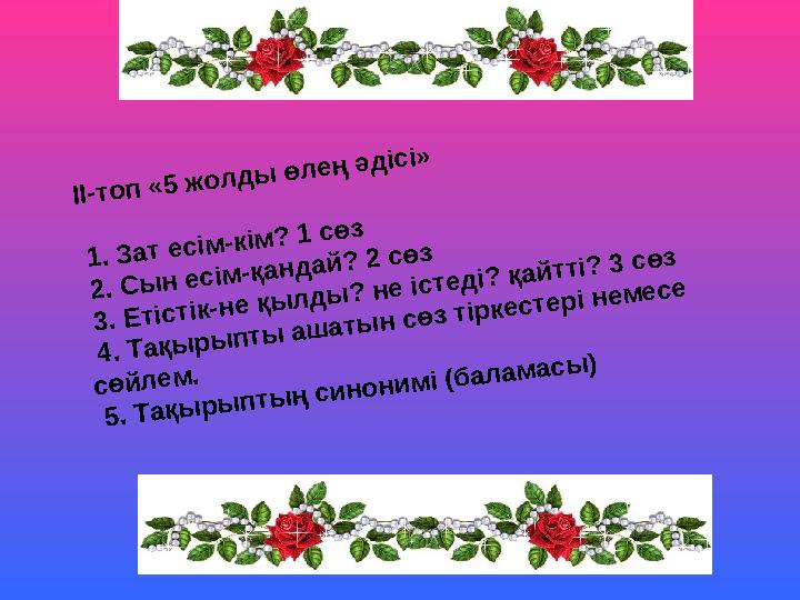 II-топ «5 жолды өлең әдісі» 1. Зат есім-кім? 1 сөз 2. Сын есім-қандай? 2 сөз 3. Етістік-не қылды? не істеді? қайтті? 3 сөз 4