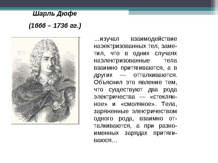 Шарль Дюфе (1666 – 1736 гг.) …изучал взаимодействие наэектризованных тел, заме- тил, что в одних случаях наэлектризова