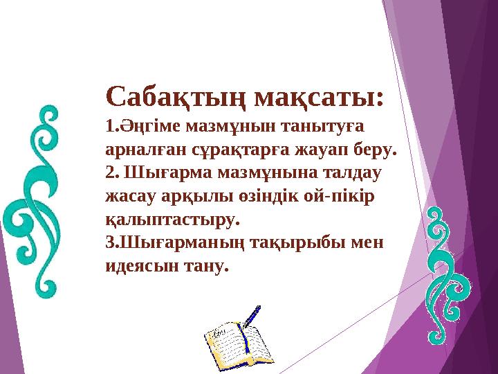 Сабақтың мақсаты: 1.Әңгіме мазмұнын танытуға арналған сұрақтарға жауап беру. 2. Шығарма мазмұнына талдау жасау арқыл
