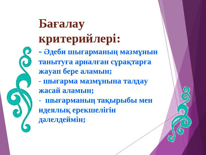 Бағалау критерийлері: - Әдеби шығарманың мазмұнын танытуға арналған сұрақтарға жауап бере аламын; - шығарма мазмұны