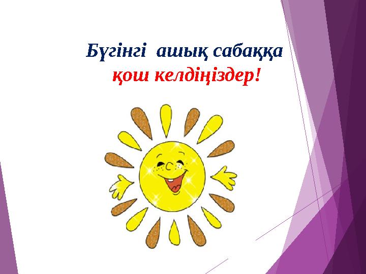 Бүгінгі ашық сабаққа қош келдіңіздер!