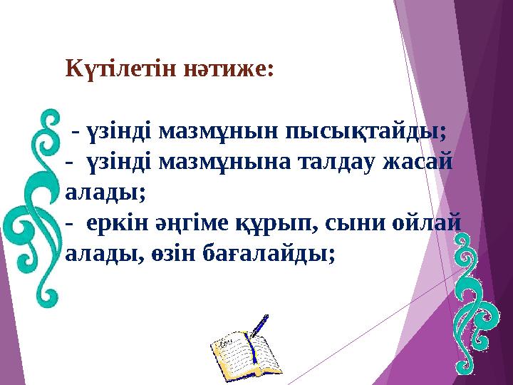 Күтілетін нәтиже: - үзінді мазмұнын пысықтайды; - үзінді мазмұнына талдау жасай алады; - еркін әңгіме құрып, сыни