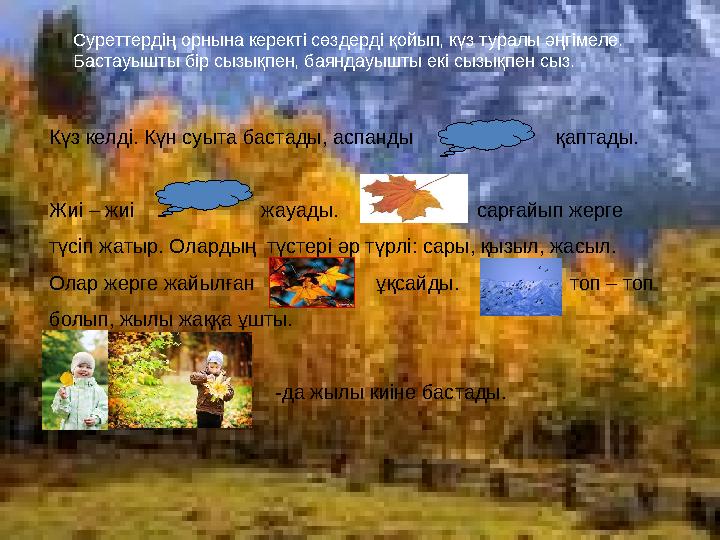 Суреттердің орнына керекті сөздерді қойып, күз туралы әңгімеле. Бастауышты бір сызықпен, баяндауышты екі сызықпен сыз. Күз келд