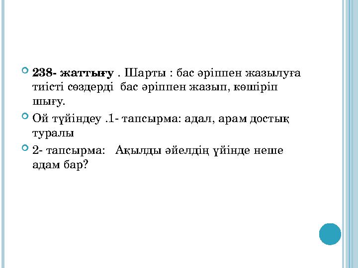 238- жаттығу . Шарты : бас әріппен жазылуға тиісті сөздерді бас әріппен жазып, көшіріп шығу. Ой түйіндеу .1- тапсырма: ад