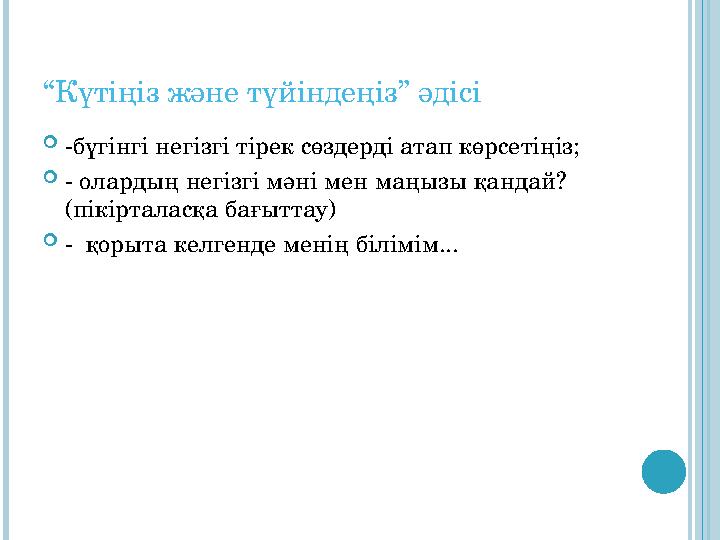 “Күтіңіз және түйіндеңіз” әдісі -бүгінгі негізгі тірек сөздерді атап көрсетіңіз; - олардың негізгі мәні мен маңызы қандай?