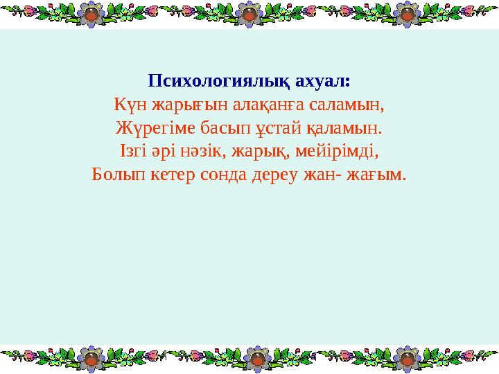 Психологиялық ахуал: Күн жарығын алақанға саламын, Жүрегіме басып ұстай қаламын. Ізгі әрі нәзік, жарық, мейірімді, Болып кетер с