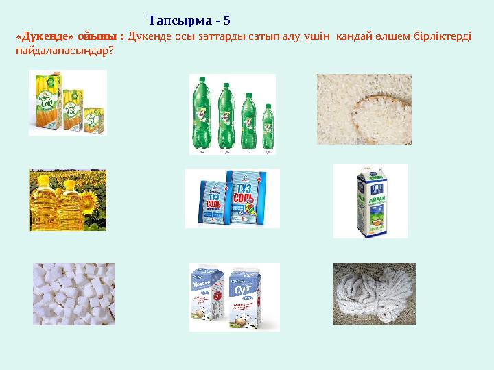 Тапсырма - 5 «Дүкенде» ойыны : Дүкенде осы заттарды сатып алу үшін қандай өлшем бірліктерд