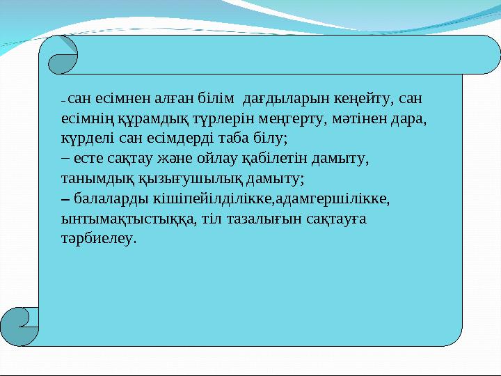 – сан есімнен алған білім дағдыларын кеңейту, сан есімнің құрамдық түрлерін меңгерту, мәтінен дара, күрделі сан есімдерді таб