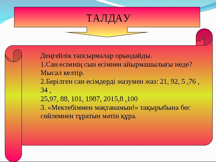 Деңгейлік тапсырмалар орындайды. 1.Сан есімнің сын есімнен айырмашылығы неде? Мысал келтір. 2.Берілген сан есімдерді жазумен жаз