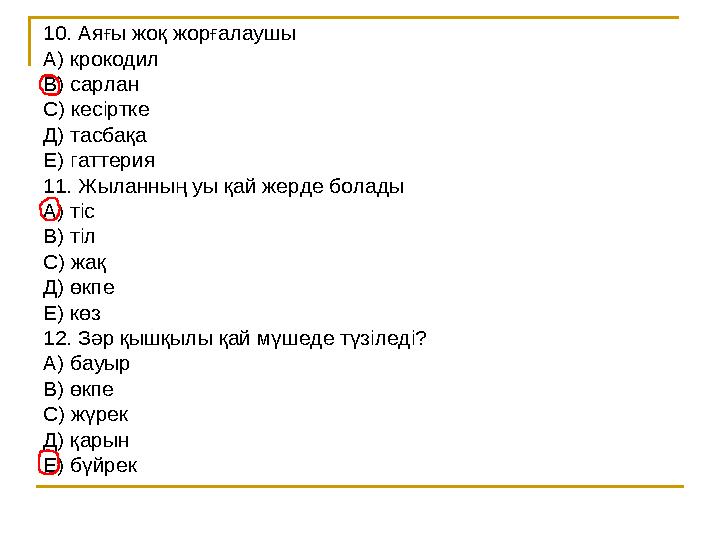 10. Аяғы жоқ жорғалаушы А) крокодил В) сарлан С) кесіртке Д) тасбақа Е) гаттерия 11. Жыланның уы қай жерде болады А) тіс В) тіл