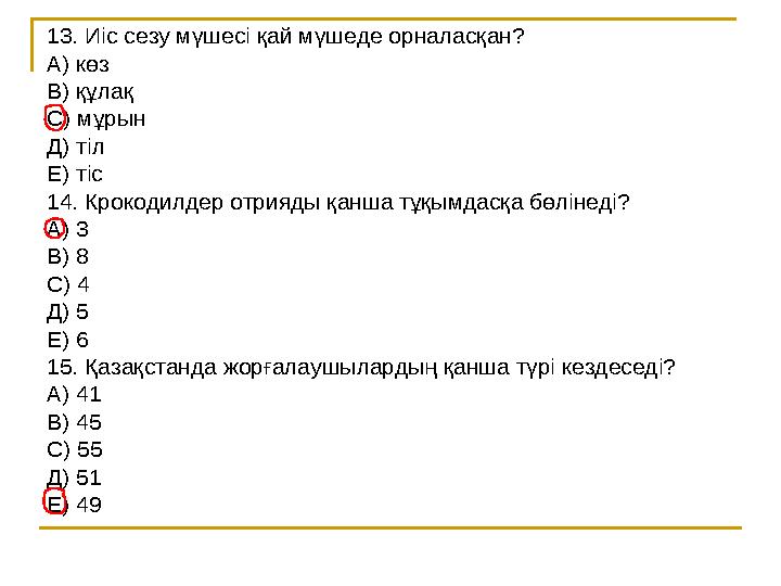 13. Иіс сезу мүшесі қай мүшеде орналасқан? А) көз В) құлақ С) мұрын Д) тіл Е) тіс 14. Крокодилдер отрияды қанша тұқымдасқа бөлін