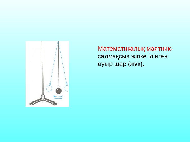 Математикалық маятник- салмақсыз жіпке ілінген ауыр шар (жүк).