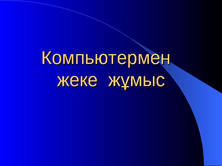 Компьютермен Компьютермен жеке жұмысжеке жұмыс