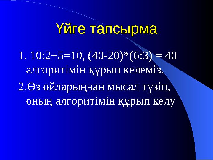 Үйге тапсырмаҮйге тапсырма 1. 10:2+5=10, (40-20)*(6:3) = 40 алгоритімін құрып келеміз. 2.Өз ойларыңнан мысал түзіп, оның алго