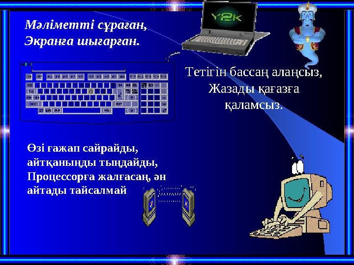 Мәліметті сұраған, Экранға шығарған. Тетігін бассаң алаңсыз, Жазады қағазға қаламсыз. Өзі ғажап сайрайды, айтқаныңды тыңдайды,