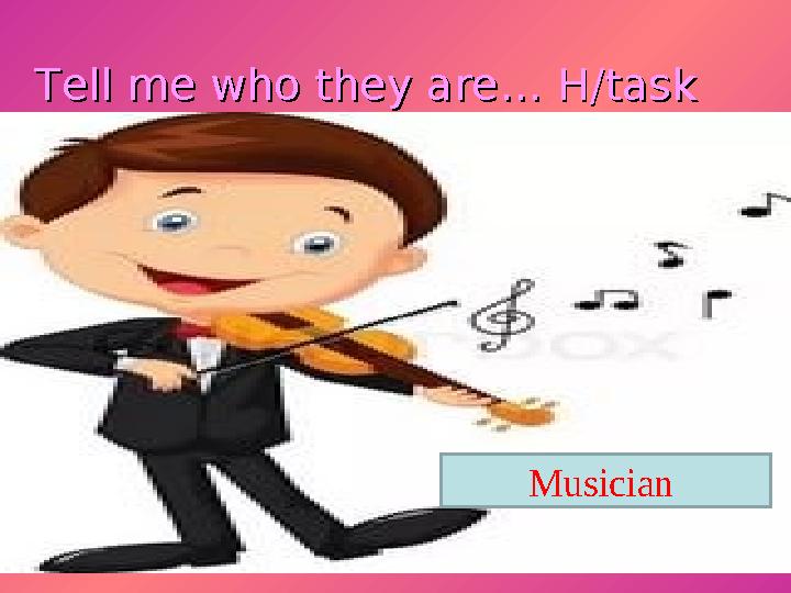 Tell me who they are… H/taskTell me who they are… H/task Musician